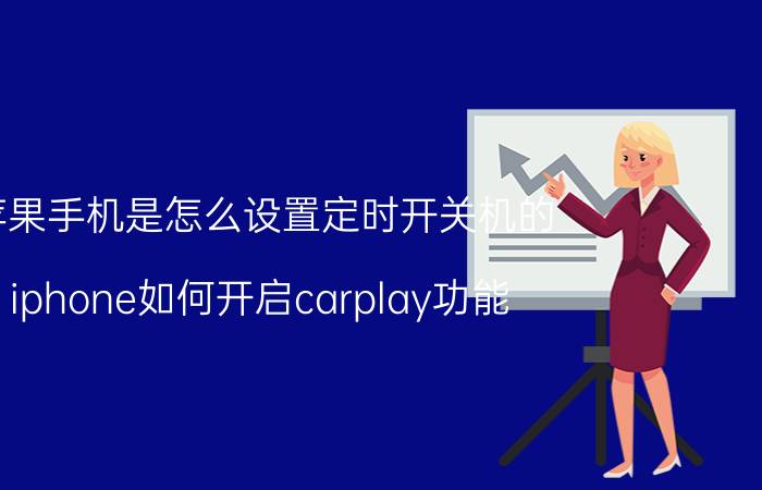 苹果手机是怎么设置定时开关机的 iphone如何开启carplay功能？